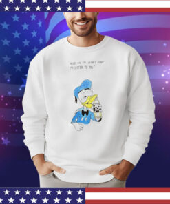 Donald Duck hold on I’m almost ready to listen to you shirt