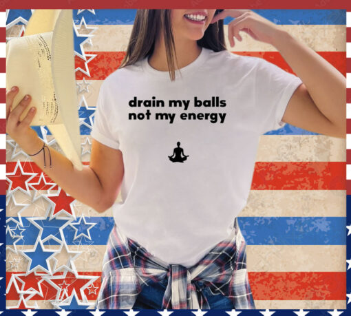 Drain my balls not my energy shirt