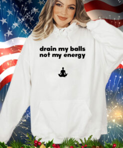 Drain my balls not my energy shirt