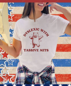 Dyslexic With Tassive Mits Bear Shirt