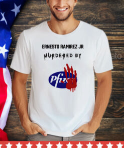 Ernesto Ramirez Jr Murdered By Pfizer shirt