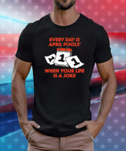 Every day is april fools day when your life is a joke T-Shirt