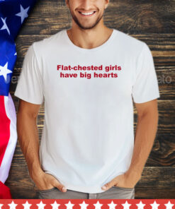 Flat chested girls have big hearts shirt