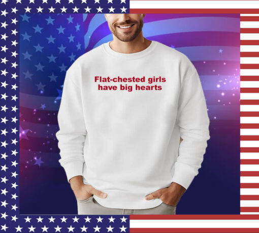 Flat chested girls have big hearts shirt