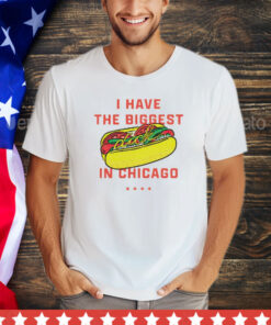 Hot dog I have the biggest in Chicago shirt