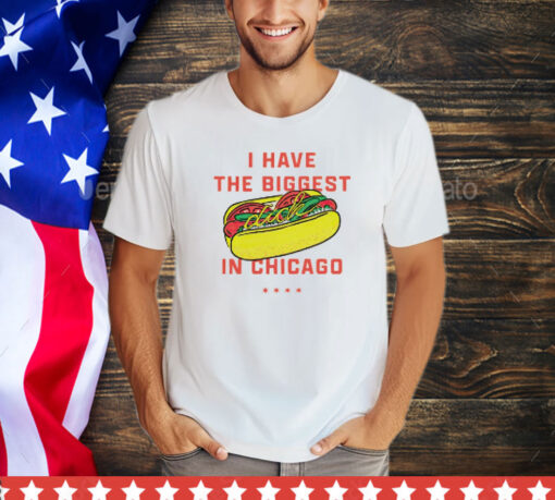 Hot dog I have the biggest in Chicago shirt