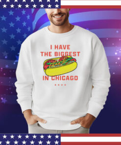 Hot dog I have the biggest in Chicago shirt