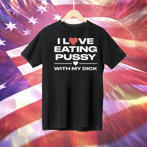 I Love Eating Pussy With My Dick Tee Shirt