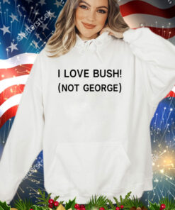 I love Bush not George shirt