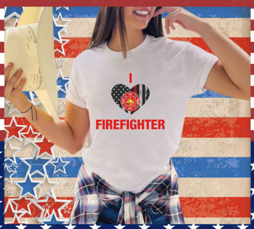 I love my firefighter shirt