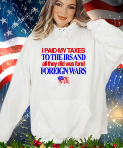 I paid my taxes to the IRS and all they did was fund foreign wars USA flag shirt