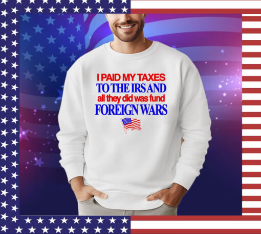 I paid my taxes to the IRS and all they did was fund foreign wars USA flag shirt