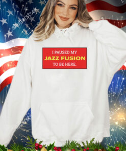 I paused my jazz fusion to be here shirt