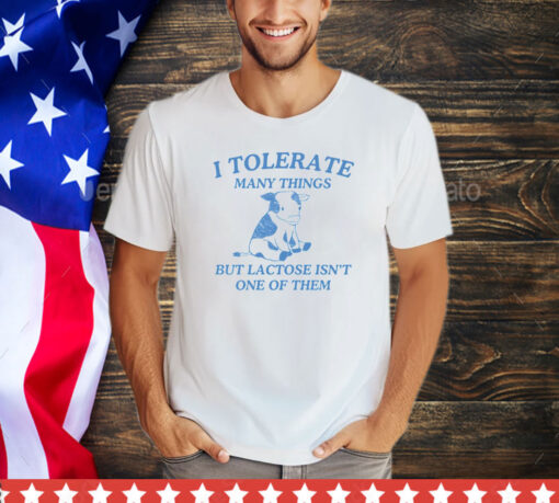 I tolerate many things but lactose isnt one of them shirt