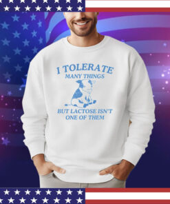 I tolerate many things but lactose isnt one of them shirt