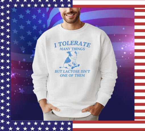 I tolerate many things but lactose isnt one of them shirt