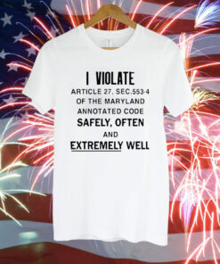 I violate article the maryland annotated code safely often Tee Shirt