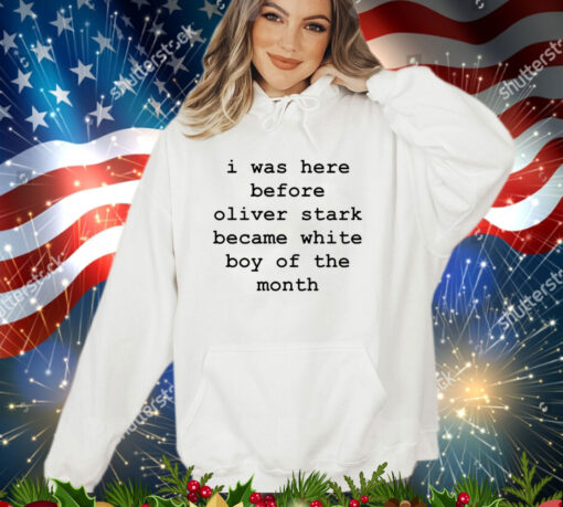 I was here before oliver stark became white boy of the month shirt