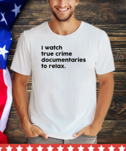 I watch true crime to relax shirt
