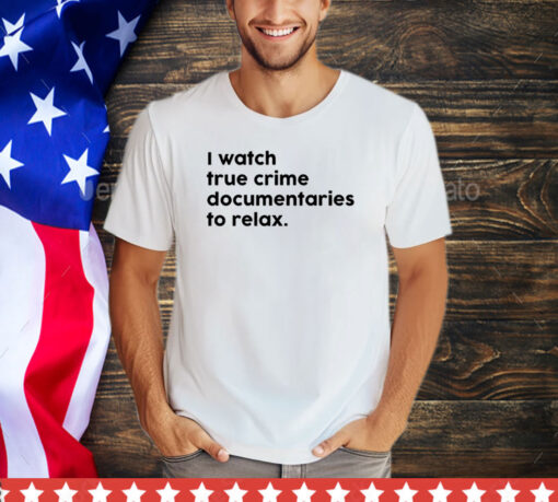 I watch true crime to relax shirt