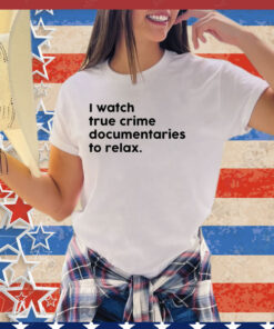 I watch true crime to relax shirt