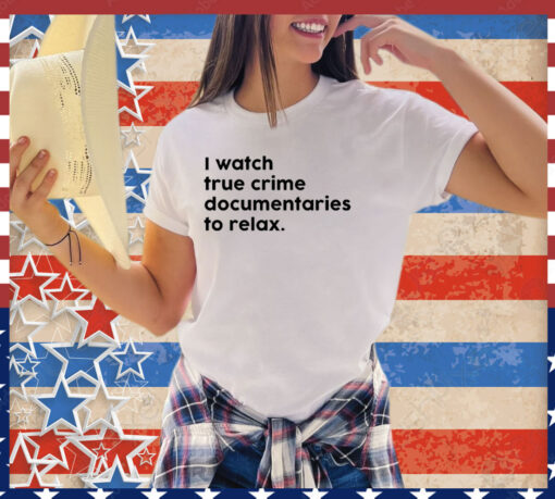 I watch true crime to relax shirt