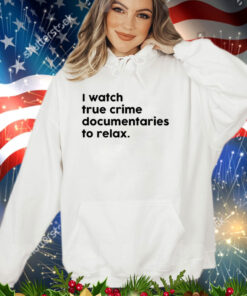 I watch true crime to relax shirt