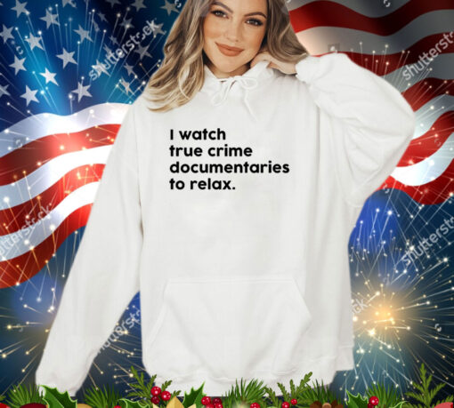 I watch true crime to relax shirt