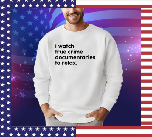 I watch true crime to relax shirt