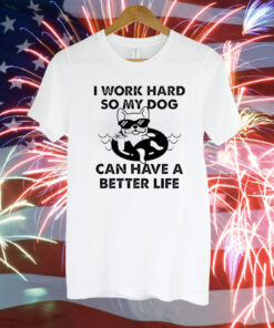 I work hard so my dog can have a better life Tee Shirt