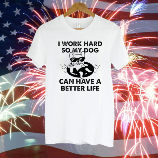 I work hard so my dog can have a better life Tee Shirt