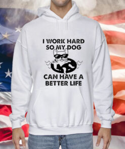 I work hard so my dog can have a better life Tee Shirt