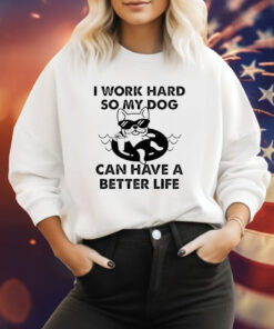 I work hard so my dog can have a better life Tee Shirt