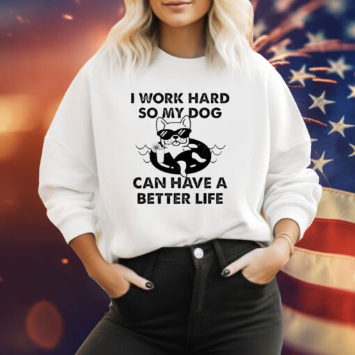 I work hard so my dog can have a better life Tee Shirt