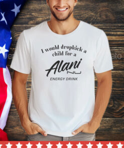 I would dropkick a child for Alani nu energy drink shirt