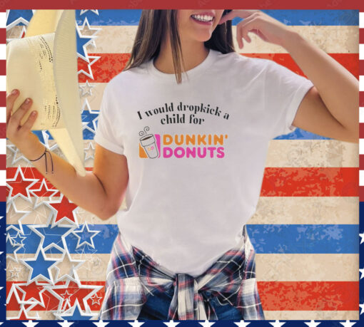 I would dropkick a child for Dunkin Donuts shirt