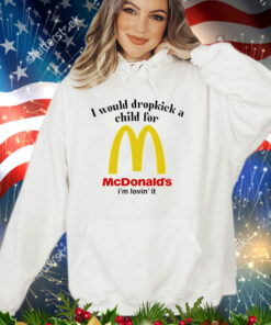 I would dropkick a child for McDonald’s i’m lovin’ it shirt