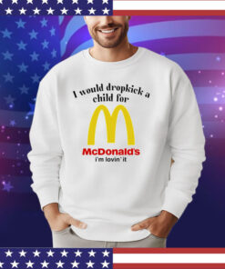 I would dropkick a child for McDonald’s i’m lovin’ it shirt