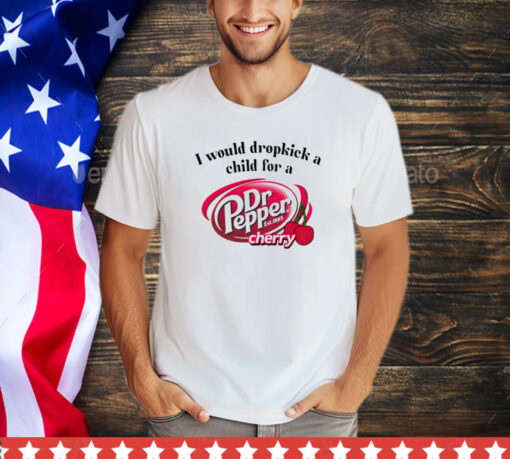 I would dropkick a child for a Dr Pepper cherry shirt