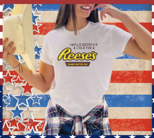 I would dropkick a child for a Reeses peanut butter cup shirt