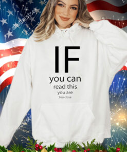 If you can read thisd you are too close shirt