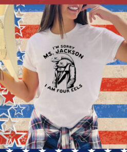 I’m sorry Ms Jackson i am four eels shirt