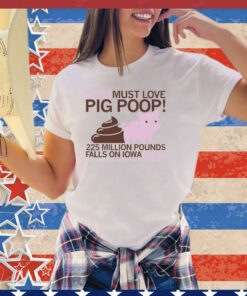 Iowa must love pig poop 225 million pounds falls on Iowa daily shirt