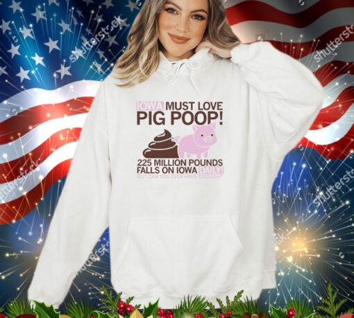 Iowa must love pig poop 225 million pounds falls on Iowa daily shirt