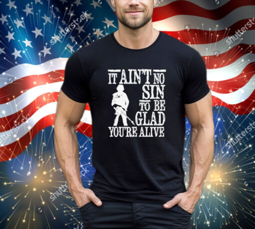 It ain’t no sin to be glad you’re alive shirt