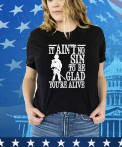 It ain’t no sin to be glad you’re alive shirt