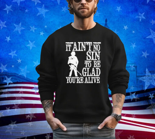 It ain’t no sin to be glad you’re alive shirt