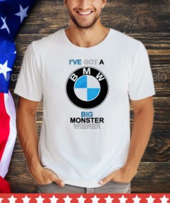 I’ve got a BMW big monster wiener shirt