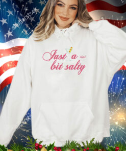 Just a tini bit salty shirt