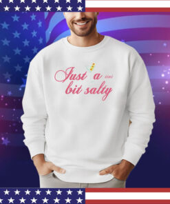 Just a tini bit salty shirt